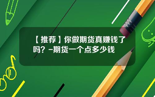 【推荐】你做期货真赚钱了吗？-期货一个点多少钱