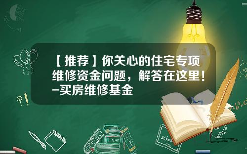 【推荐】你关心的住宅专项维修资金问题，解答在这里！-买房维修基金