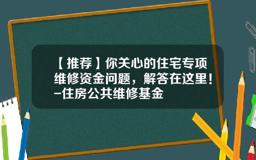 【推荐】你关心的住宅专项维修资金问题，解答在这里！-住房公共维修基金