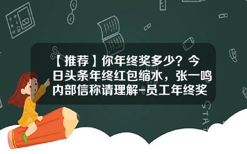 【推荐】你年终奖多少？今日头条年终红包缩水，张一鸣内部信称请理解-员工年终奖发多少