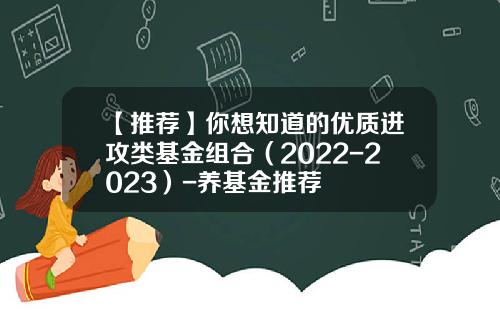 【推荐】你想知道的优质进攻类基金组合（2022-2023）-养基金推荐