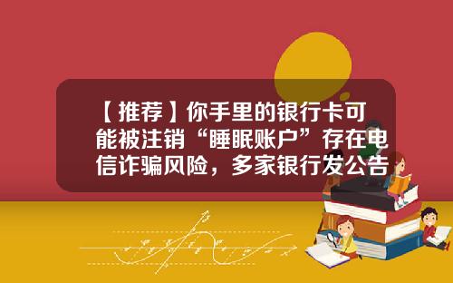 【推荐】你手里的银行卡可能被注销“睡眠账户”存在电信诈骗风险，多家银行发公告清理-注销公司银行睡眠户