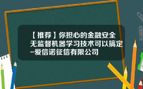 【推荐】你担心的金融安全无监督机器学习技术可以搞定-爱信诺征信有限公司