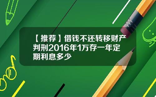 【推荐】借钱不还转移财产判刑2016年1万存一年定期利息多少