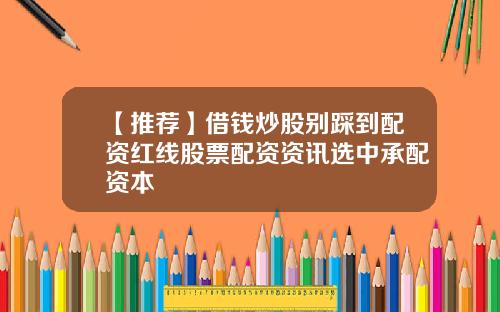 【推荐】借钱炒股别踩到配资红线股票配资资讯选中承配资本