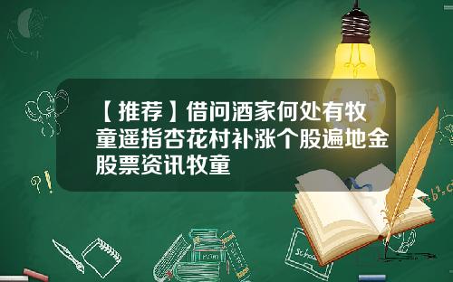【推荐】借问酒家何处有牧童遥指杏花村补涨个股遍地金股票资讯牧童