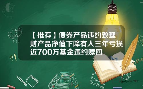 【推荐】债券产品违约致理财产品净值下降有人三年亏损近700万基金违约赎回