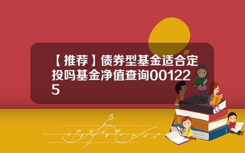 【推荐】债券型基金适合定投吗基金净值查询001225