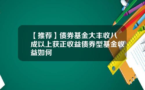 【推荐】债券基金大丰收八成以上获正收益债券型基金收益如何