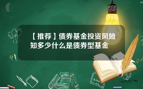 【推荐】债券基金投资风险知多少什么是债券型基金