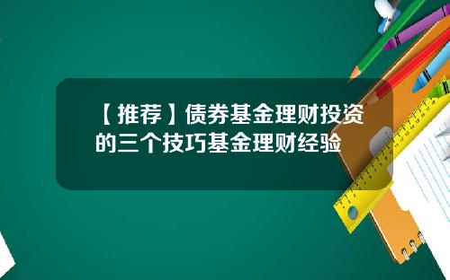 【推荐】债券基金理财投资的三个技巧基金理财经验
