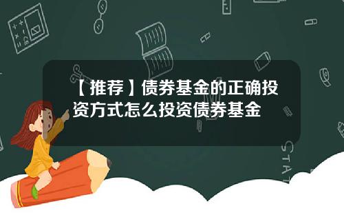 【推荐】债券基金的正确投资方式怎么投资债券基金