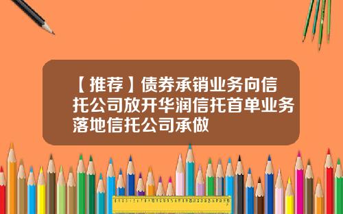 【推荐】债券承销业务向信托公司放开华润信托首单业务落地信托公司承做