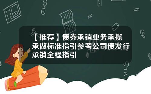 【推荐】债券承销业务承揽承做标准指引参考公司债发行承销全程指引