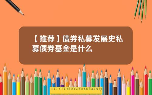 【推荐】债券私募发展史私募债券基金是什么