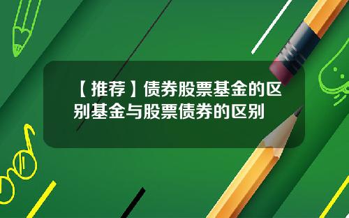 【推荐】债券股票基金的区别基金与股票债券的区别