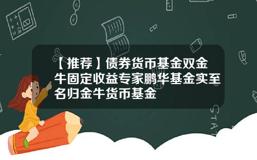 【推荐】债券货币基金双金牛固定收益专家鹏华基金实至名归金牛货币基金