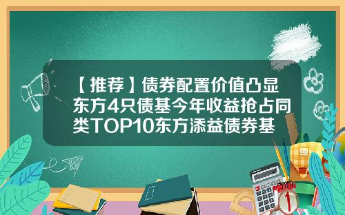 【推荐】债券配置价值凸显东方4只债基今年收益抢占同类TOP10东方添益债券基金
