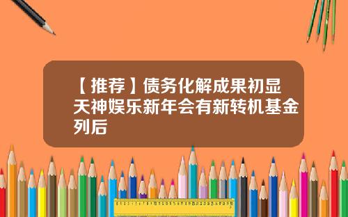 【推荐】债务化解成果初显天神娱乐新年会有新转机基金列后