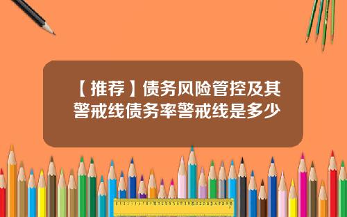 【推荐】债务风险管控及其警戒线债务率警戒线是多少
