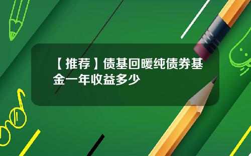 【推荐】债基回暖纯债券基金一年收益多少
