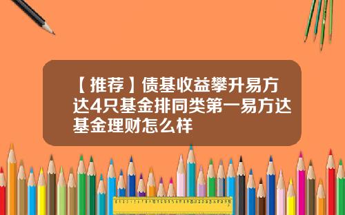 【推荐】债基收益攀升易方达4只基金排同类第一易方达基金理财怎么样