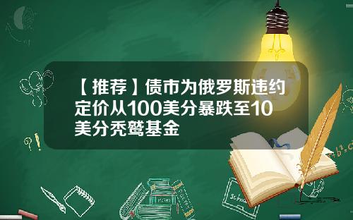【推荐】债市为俄罗斯违约定价从100美分暴跌至10美分秃鹫基金