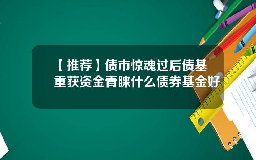 【推荐】债市惊魂过后债基重获资金青睐什么债券基金好