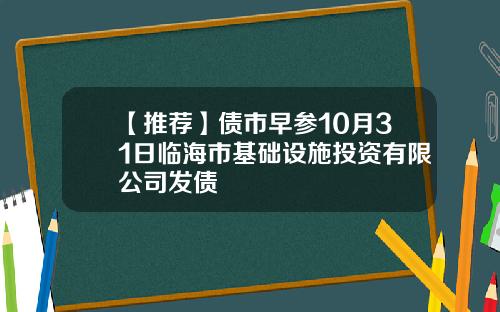 【推荐】债市早参10月31日临海市基础设施投资有限公司发债