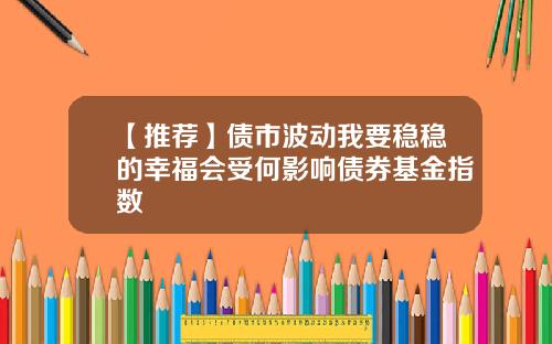 【推荐】债市波动我要稳稳的幸福会受何影响债券基金指数