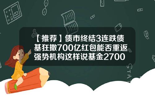 【推荐】债市终结3连跌债基狂撒700亿红包能否重返强势机构这样说基金270005净值
