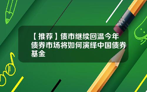 【推荐】债市继续回温今年债券市场将如何演绎中国债券基金