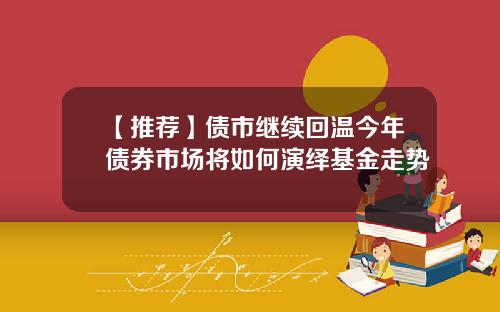 【推荐】债市继续回温今年债券市场将如何演绎基金走势