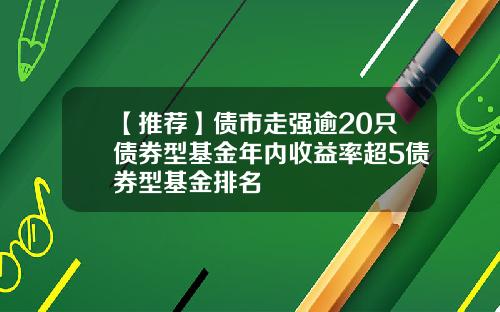【推荐】债市走强逾20只债券型基金年内收益率超5债券型基金排名