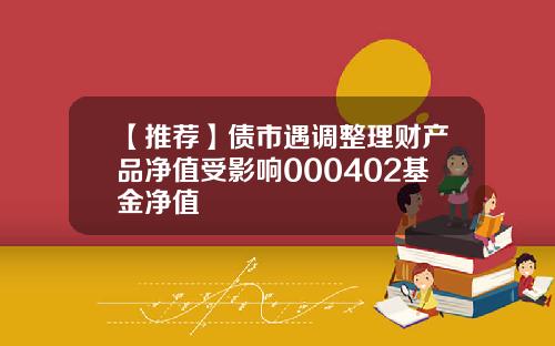 【推荐】债市遇调整理财产品净值受影响000402基金净值