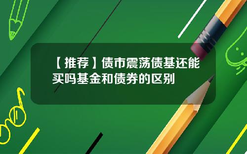 【推荐】债市震荡债基还能买吗基金和债券的区别