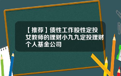 【推荐】债性工作股性定投女教师的理财小九九定投理财个人基金公司