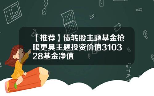 【推荐】债转股主题基金抢眼更具主题投资价值310328基金净值