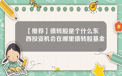 【推荐】债转股是个什么东西投资机会在哪里债转股基金