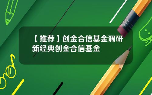 【推荐】创金合信基金调研新经典创金合信基金