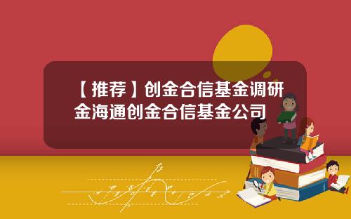 【推荐】创金合信基金调研金海通创金合信基金公司