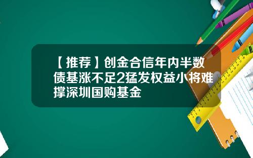 【推荐】创金合信年内半数债基涨不足2猛发权益小将难撑深圳国购基金