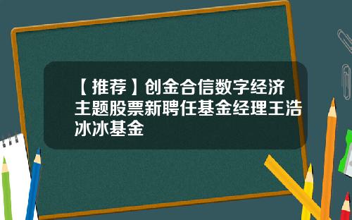 【推荐】创金合信数字经济主题股票新聘任基金经理王浩冰冰基金