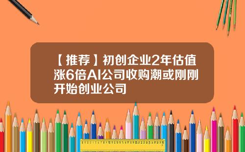 【推荐】初创企业2年估值涨6倍AI公司收购潮或刚刚开始创业公司