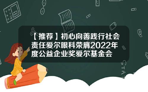 【推荐】初心向善践行社会责任爱尔眼科荣膺2022年度公益企业奖爱尔基金会
