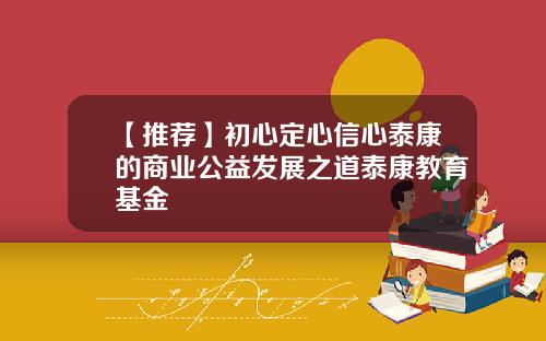【推荐】初心定心信心泰康的商业公益发展之道泰康教育基金