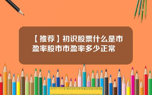 【推荐】初识股票什么是市盈率股市市盈率多少正常