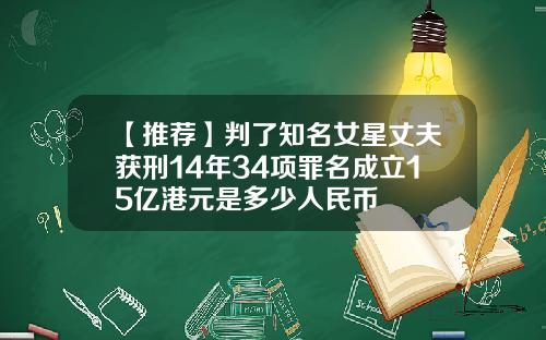 【推荐】判了知名女星丈夫获刑14年34项罪名成立15亿港元是多少人民币