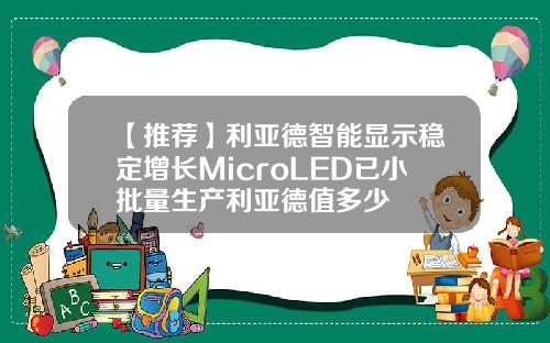 【推荐】利亚德智能显示稳定增长MicroLED已小批量生产利亚德值多少