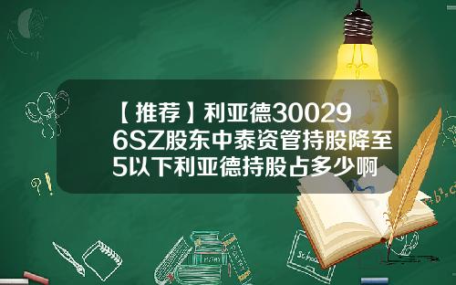 【推荐】利亚德300296SZ股东中泰资管持股降至5以下利亚德持股占多少啊
